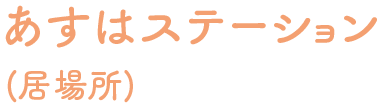 あすはステーション(居場所)
